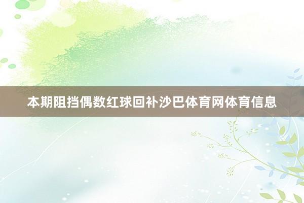 本期阻挡偶数红球回补沙巴体育网体育信息