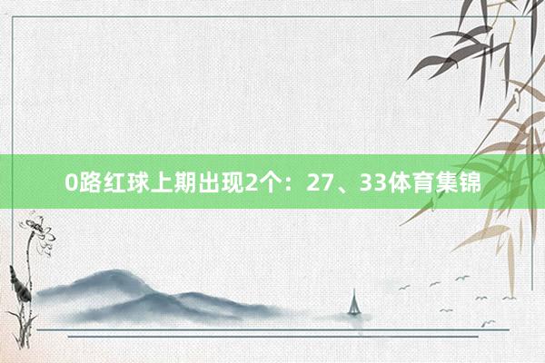 0路红球上期出现2个:27、33体育集锦