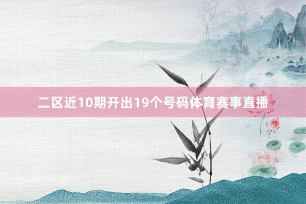 二区近10期开出19个号码体育赛事直播