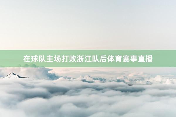 在球队主场打败浙江队后体育赛事直播