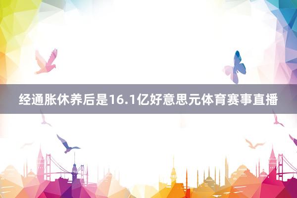 经通胀休养后是16.1亿好意思元体育赛事直播