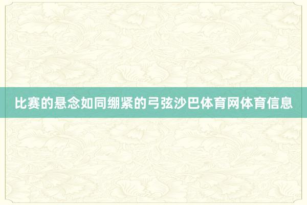 比赛的悬念如同绷紧的弓弦沙巴体育网体育信息