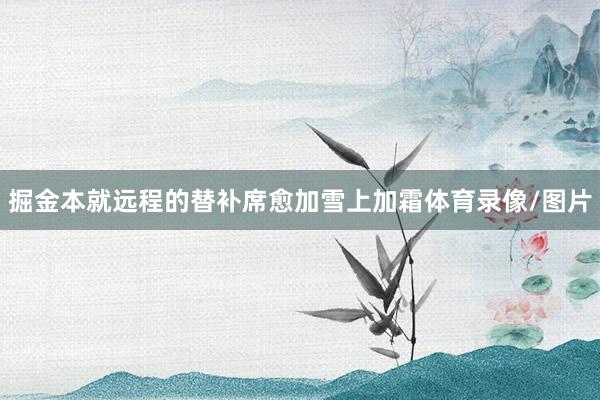 掘金本就远程的替补席愈加雪上加霜体育录像/图片