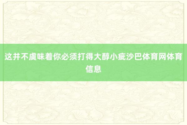 这并不虞味着你必须打得大醇小疵沙巴体育网体育信息