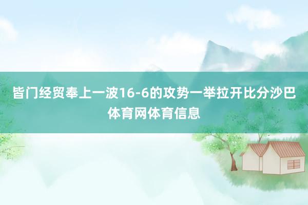 皆门经贸奉上一波16-6的攻势一举拉开比分沙巴体育网体育信息