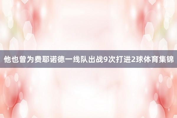 他也曾为费耶诺德一线队出战9次打进2球体育集锦