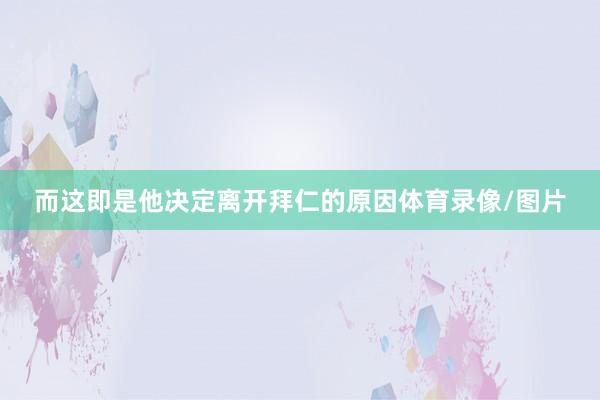 而这即是他决定离开拜仁的原因体育录像/图片