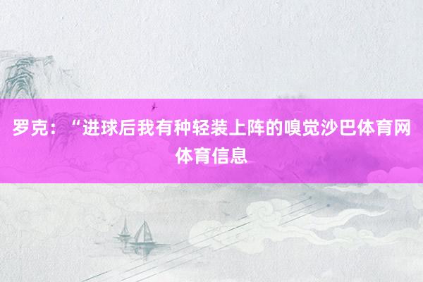 罗克：“进球后我有种轻装上阵的嗅觉沙巴体育网体育信息