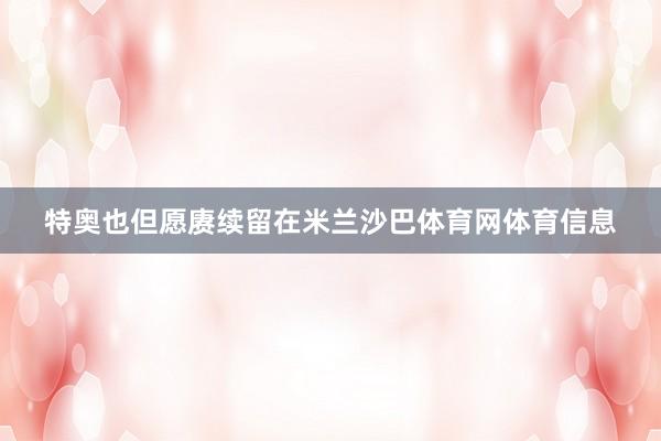 特奥也但愿赓续留在米兰沙巴体育网体育信息