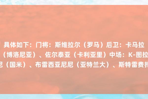 具体如下：门将：斯维拉尔（罗马）后卫：卡马拉（乌迪内斯）、卢库米（博洛尼亚）、佐尔泰亚（卡利亚里）中场：K-图拉姆（尤文）、阿斯拉尼（国米）、布雷西亚尼尼（亚特兰大）、斯特雷费扎（科莫）先锋：莱奥（AC米兰）、拉斯帕多里（那不勒斯）、德凯特拉雷（亚特兰大）    沙巴体育网体育信息