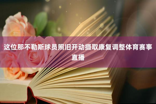 这位那不勒斯球员照旧开动摄取康复调整体育赛事直播