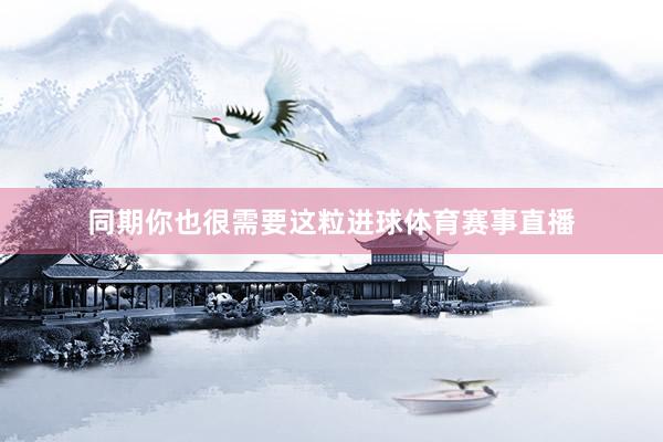 同期你也很需要这粒进球体育赛事直播