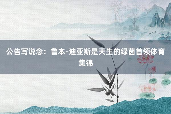 公告写说念：鲁本-迪亚斯是天生的绿茵首领体育集锦