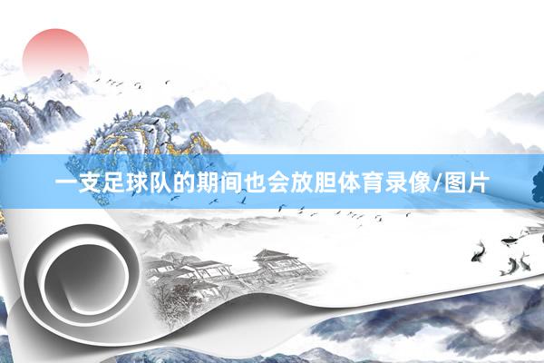 一支足球队的期间也会放胆体育录像/图片