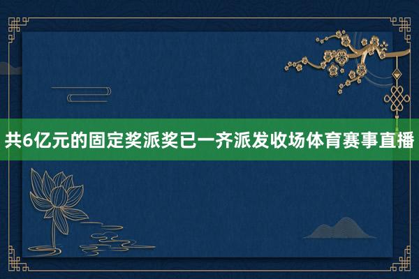 共6亿元的固定奖派奖已一齐派发收场体育赛事直播