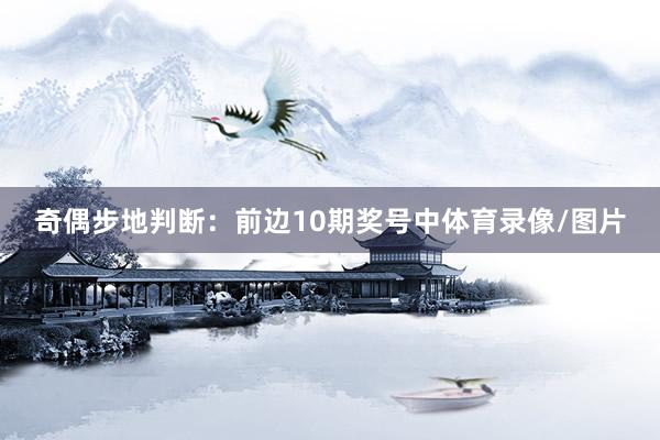 奇偶步地判断：前边10期奖号中体育录像/图片