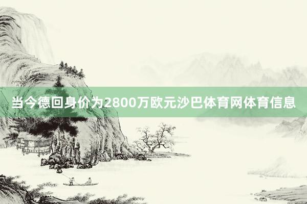 当今德回身价为2800万欧元沙巴体育网体育信息