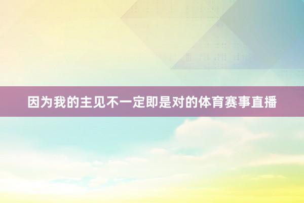 因为我的主见不一定即是对的体育赛事直播