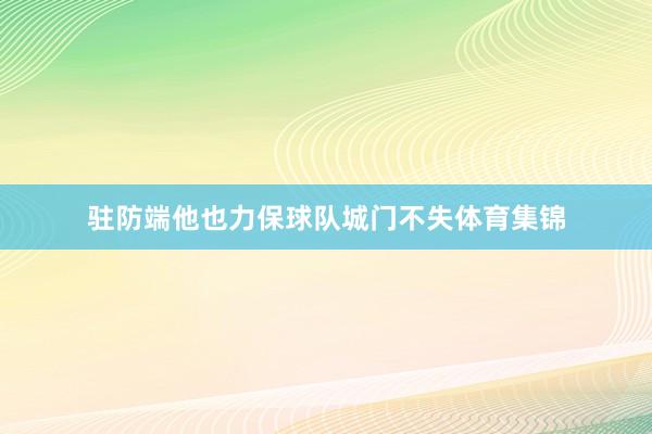 驻防端他也力保球队城门不失体育集锦