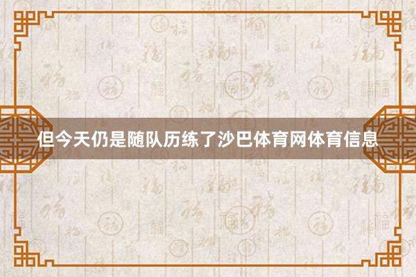 但今天仍是随队历练了沙巴体育网体育信息