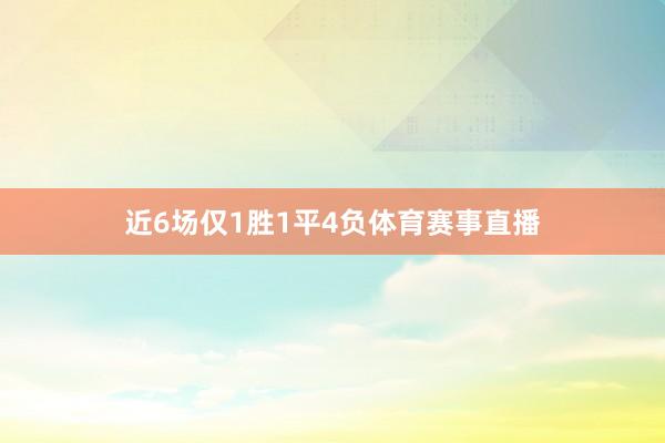 近6场仅1胜1平4负体育赛事直播