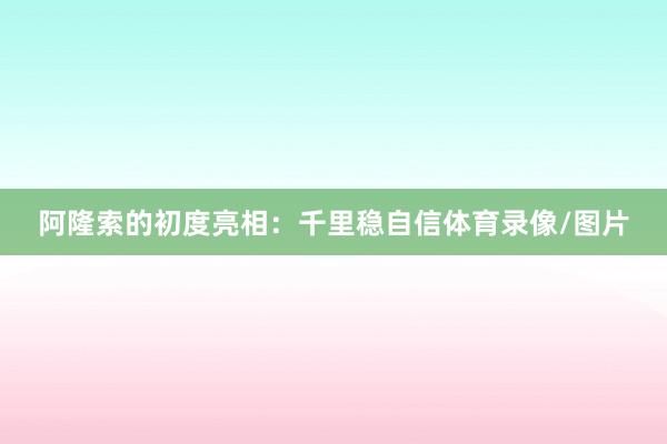 阿隆索的初度亮相：千里稳自信体育录像/图片