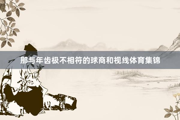 那与年齿极不相符的球商和视线体育集锦