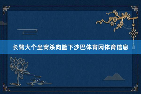 长臂大个坐窝杀向篮下沙巴体育网体育信息