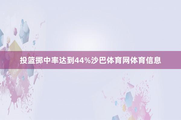 投篮掷中率达到44%沙巴体育网体育信息