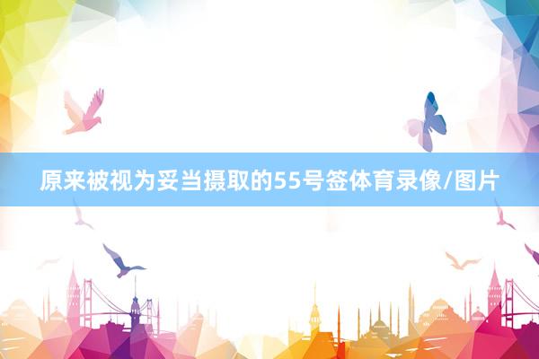 原来被视为妥当摄取的55号签体育录像/图片