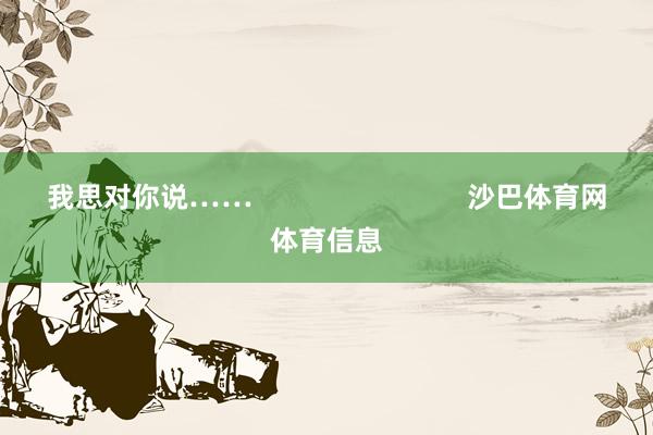 我思对你说……                            沙巴体育网体育信息