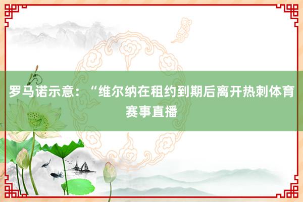 罗马诺示意：“维尔纳在租约到期后离开热刺体育赛事直播