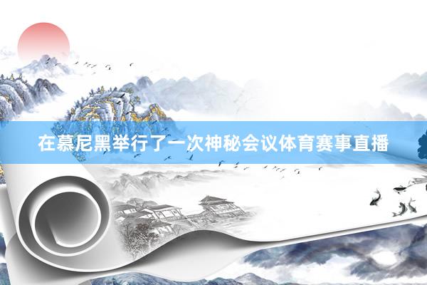 在慕尼黑举行了一次神秘会议体育赛事直播