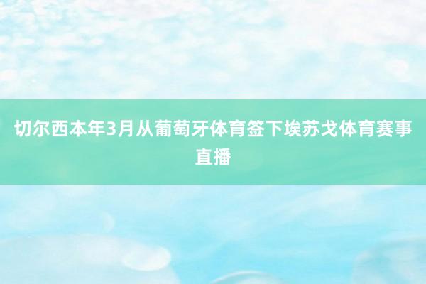 切尔西本年3月从葡萄牙体育签下埃苏戈体育赛事直播
