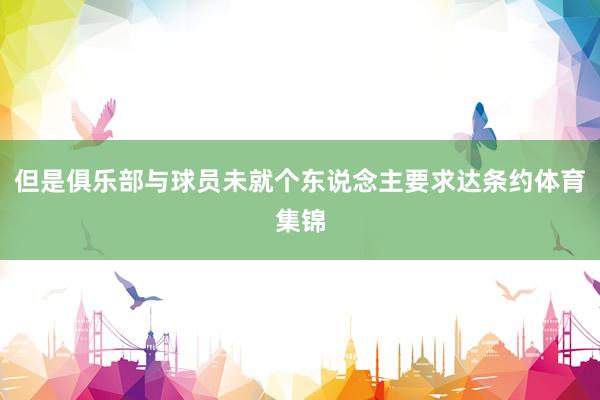 但是俱乐部与球员未就个东说念主要求达条约体育集锦
