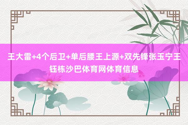 王大雷+4个后卫+单后腰王上源+双先锋张玉宁王钰栋沙巴体育网体育信息