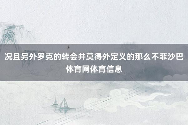 况且另外罗克的转会并莫得外定义的那么不菲沙巴体育网体育信息