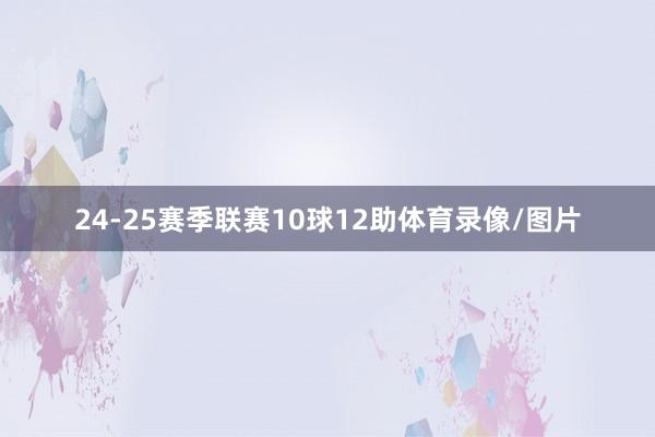 24-25赛季联赛10球12助体育录像/图片