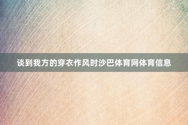 谈到我方的穿衣作风时沙巴体育网体育信息