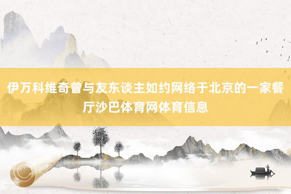 伊万科维奇曾与友东谈主如约网络于北京的一家餐厅沙巴体育网体育信息