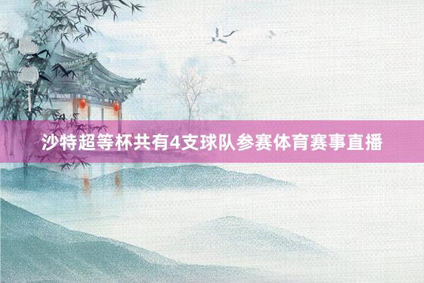 沙特超等杯共有4支球队参赛体育赛事直播