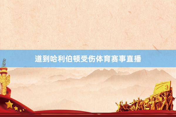 道到哈利伯顿受伤体育赛事直播