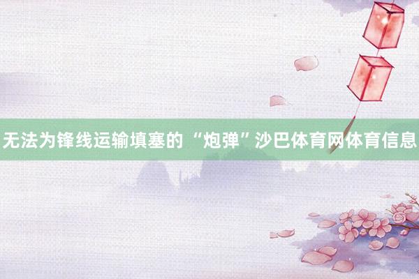无法为锋线运输填塞的 “炮弹”沙巴体育网体育信息
