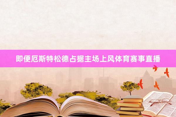 即便厄斯特松德占据主场上风体育赛事直播