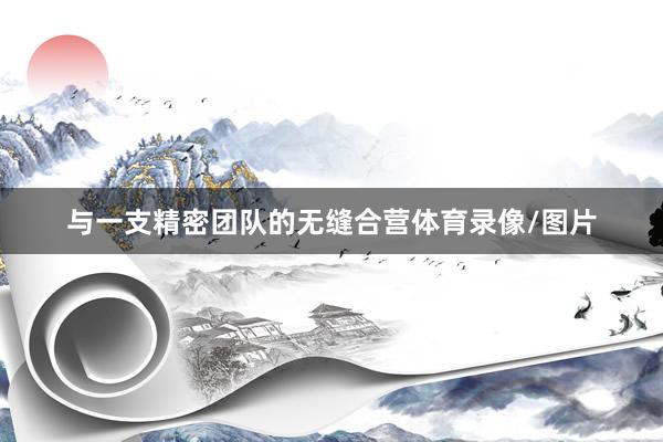 与一支精密团队的无缝合营体育录像/图片