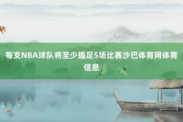 每支NBA球队将至少插足5场比赛沙巴体育网体育信息