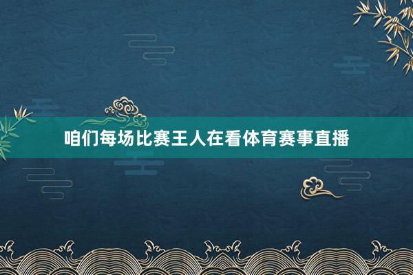 咱们每场比赛王人在看体育赛事直播
