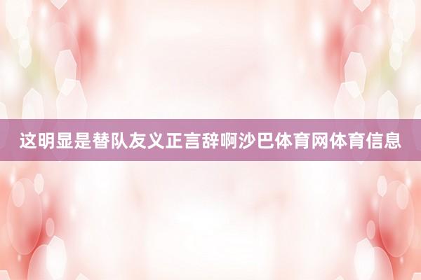 这明显是替队友义正言辞啊沙巴体育网体育信息