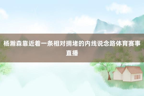 杨瀚森靠近着一条相对拥堵的内线说念路体育赛事直播