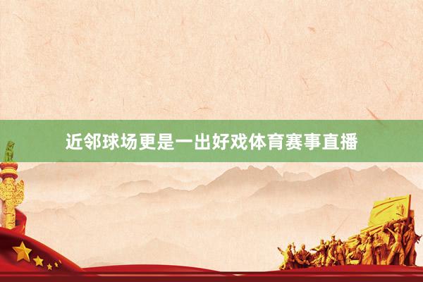 近邻球场更是一出好戏体育赛事直播